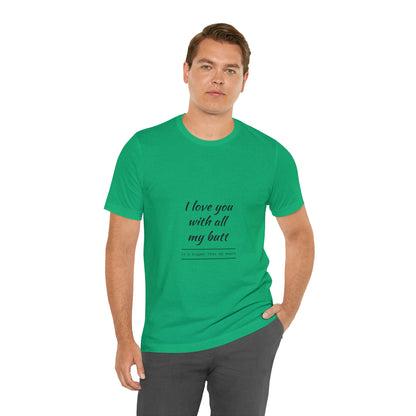 I love you with all my butt - Unisex Jersey Short Sleeve Tee