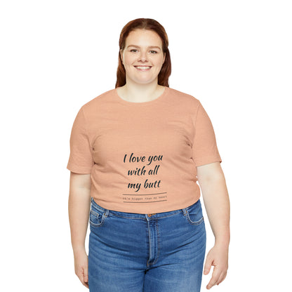 I love you with all my butt - Unisex Jersey Short Sleeve Tee