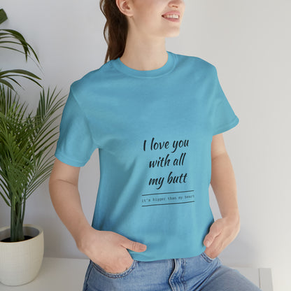 I love you with all my butt - Unisex Jersey Short Sleeve Tee