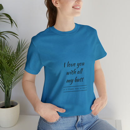 I love you with all my butt - Unisex Jersey Short Sleeve Tee