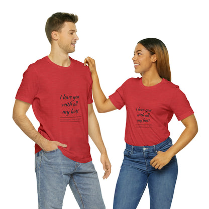 I love you with all my butt - Unisex Jersey Short Sleeve Tee