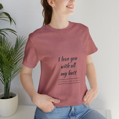 I love you with all my butt - Unisex Jersey Short Sleeve Tee