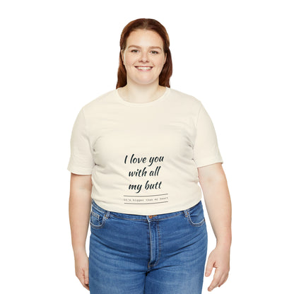 I love you with all my butt - Unisex Jersey Short Sleeve Tee