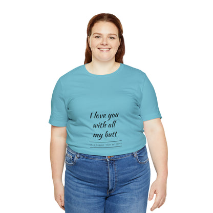 I love you with all my butt - Unisex Jersey Short Sleeve Tee