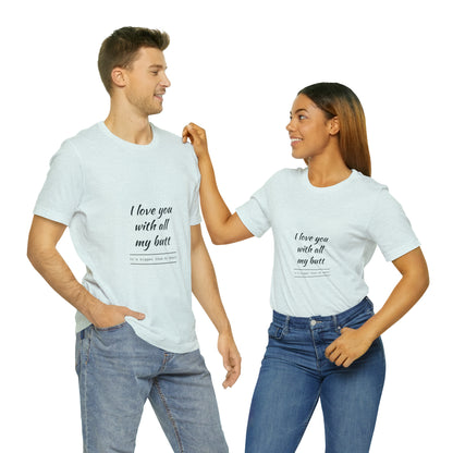 I love you with all my butt - Unisex Jersey Short Sleeve Tee