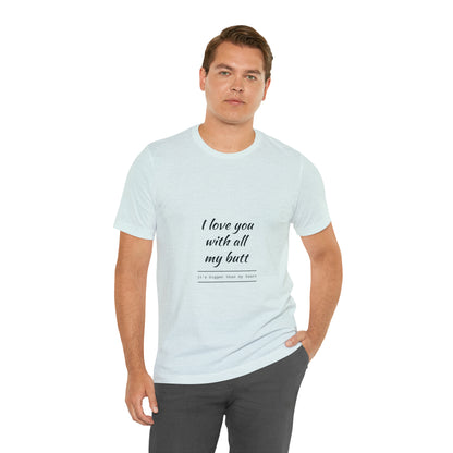 I love you with all my butt - Unisex Jersey Short Sleeve Tee