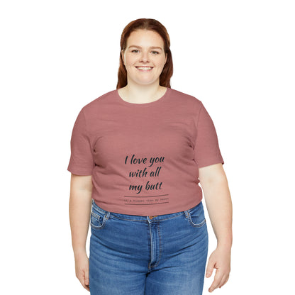 I love you with all my butt - Unisex Jersey Short Sleeve Tee