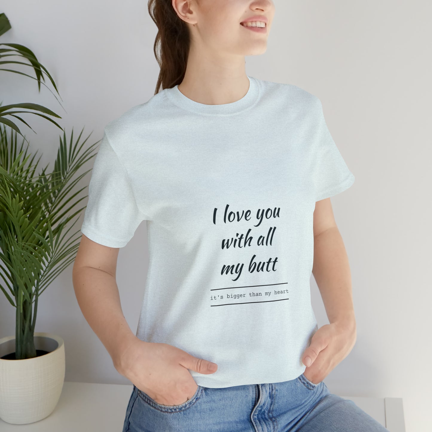 I love you with all my butt - Unisex Jersey Short Sleeve Tee