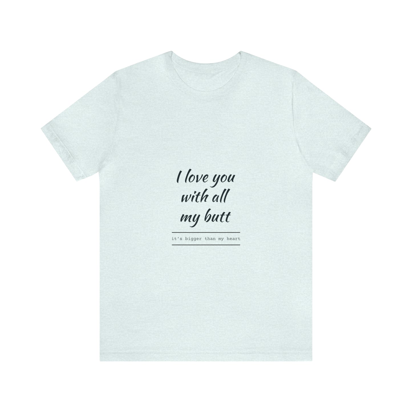 I love you with all my butt - Unisex Jersey Short Sleeve Tee