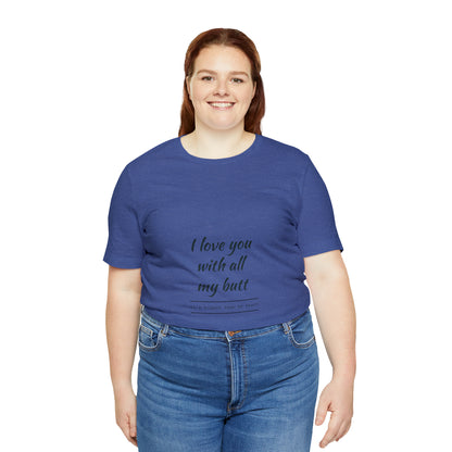 I love you with all my butt - Unisex Jersey Short Sleeve Tee