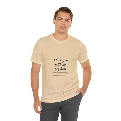 I love you with all my butt - Unisex Jersey Short Sleeve Tee