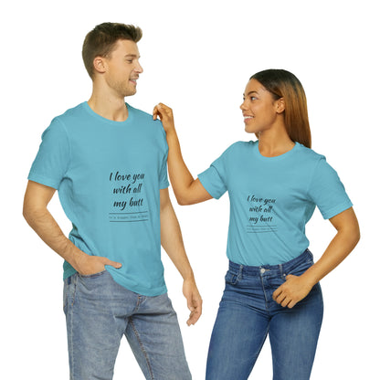 I love you with all my butt - Unisex Jersey Short Sleeve Tee