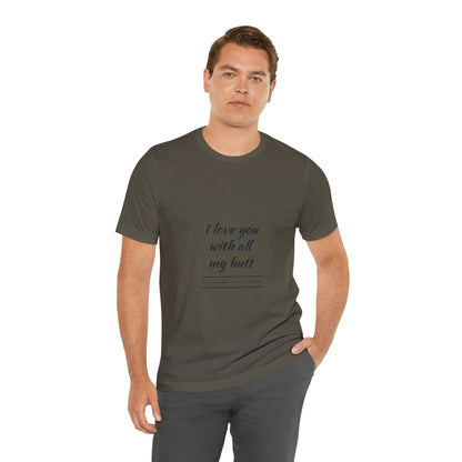 I love you with all my butt - Unisex Jersey Short Sleeve Tee