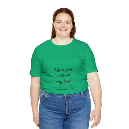 I love you with all my butt - Unisex Jersey Short Sleeve Tee